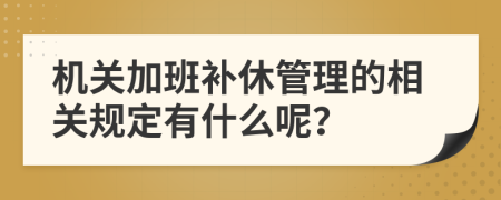 机关加班补休管理的相关规定有什么呢？