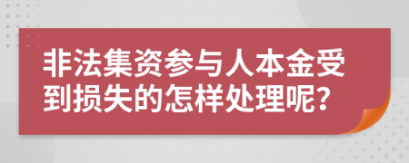 非法集资参与人本金受到损失的怎样处理呢？