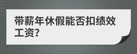 带薪年休假能否扣绩效工资？