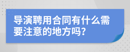 导演聘用合同有什么需要注意的地方吗？