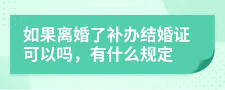 如果离婚了补办结婚证可以吗，有什么规定