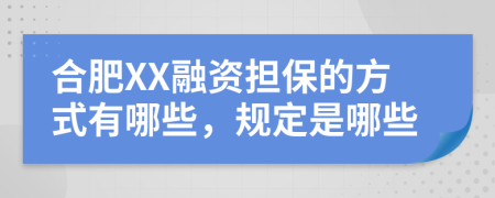 合肥XX融资担保的方式有哪些，规定是哪些