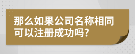 那么如果公司名称相同可以注册成功吗?