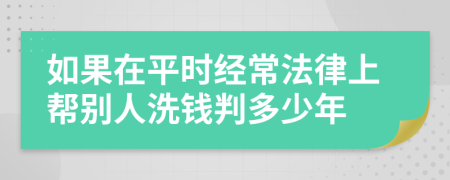 如果在平时经常法律上帮别人洗钱判多少年