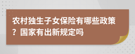农村独生子女保险有哪些政策？国家有出新规定吗