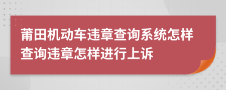 莆田机动车违章查询系统怎样查询违章怎样进行上诉