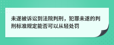 未遂被诉讼到法院判刑，犯罪未遂的判刑标准规定能否可以从轻处罚