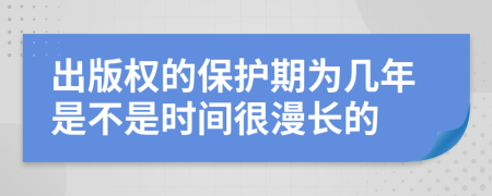 出版权的保护期为几年是不是时间很漫长的