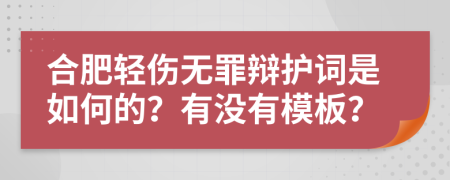 合肥轻伤无罪辩护词是如何的？有没有模板？