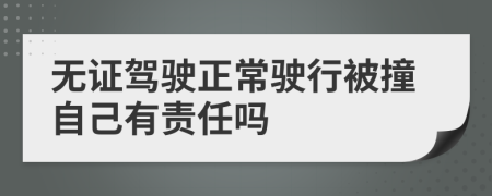 无证驾驶正常驶行被撞自己有责任吗