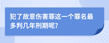 犯了故意伤害罪这一个罪名最多判几年刑期呢？