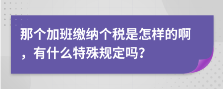 那个加班缴纳个税是怎样的啊，有什么特殊规定吗？