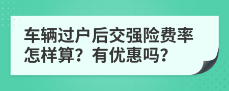 车辆过户后交强险费率怎样算？有优惠吗？