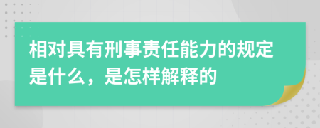 相对具有刑事责任能力的规定是什么，是怎样解释的