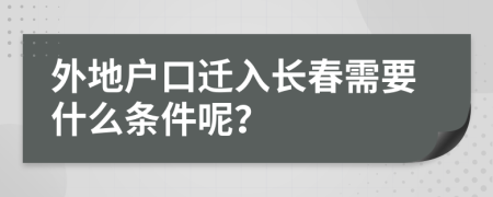 外地户口迁入长春需要什么条件呢？