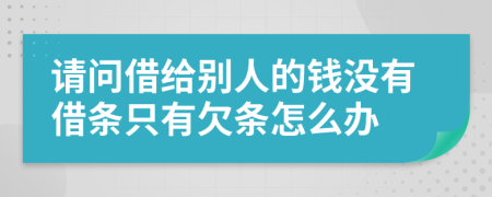 请问借给别人的钱没有借条只有欠条怎么办