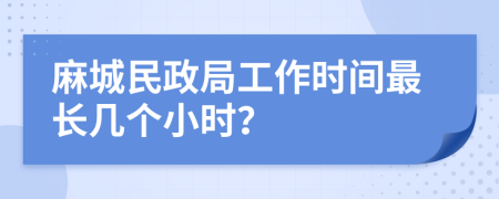 麻城民政局工作时间最长几个小时？