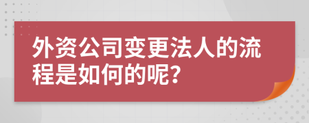 外资公司变更法人的流程是如何的呢？