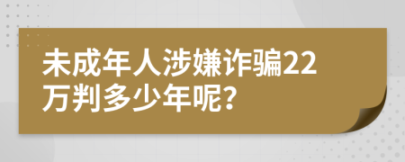 未成年人涉嫌诈骗22万判多少年呢？