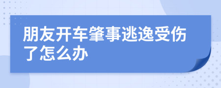 朋友开车肇事逃逸受伤了怎么办