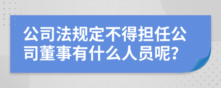 公司法规定不得担任公司董事有什么人员呢？