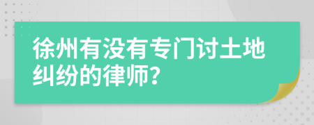 徐州有没有专门讨土地纠纷的律师？