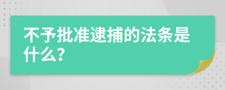 不予批准逮捕的法条是什么？