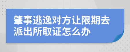 肇事逃逸对方让限期去派出所取证怎么办