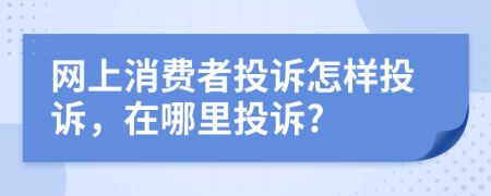 网上消费者投诉怎样投诉，在哪里投诉?