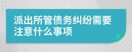 派出所管债务纠纷需要注意什么事项