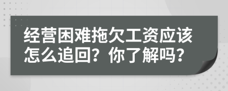 经营困难拖欠工资应该怎么追回？你了解吗？