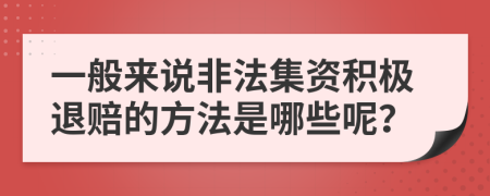 一般来说非法集资积极退赔的方法是哪些呢？