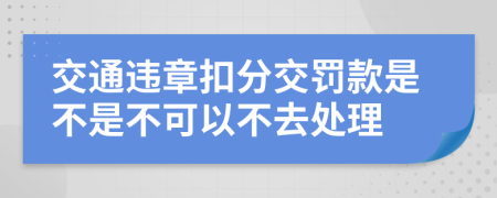 交通违章扣分交罚款是不是不可以不去处理