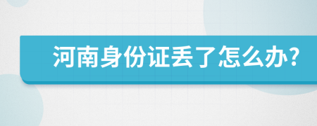 河南身份证丢了怎么办?