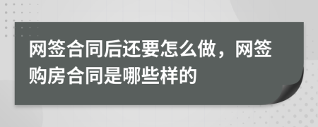 网签合同后还要怎么做，网签购房合同是哪些样的