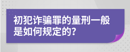 初犯诈骗罪的量刑一般是如何规定的？