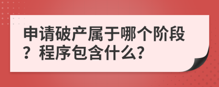 申请破产属于哪个阶段？程序包含什么？