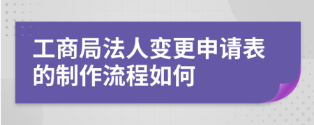 工商局法人变更申请表的制作流程如何