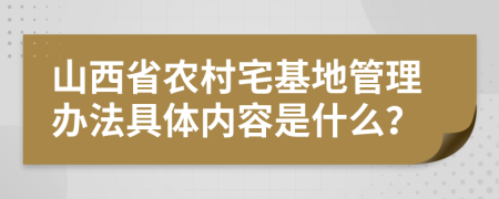 山西省农村宅基地管理办法具体内容是什么？