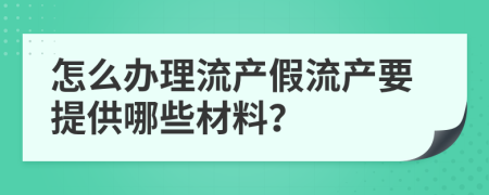 怎么办理流产假流产要提供哪些材料？