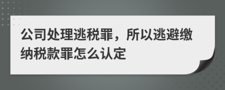 公司处理逃税罪，所以逃避缴纳税款罪怎么认定