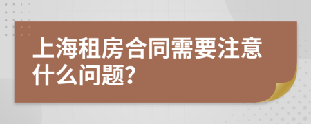 上海租房合同需要注意什么问题？