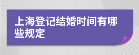 上海登记结婚时间有哪些规定