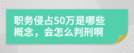 职务侵占50万是哪些概念，会怎么判刑啊