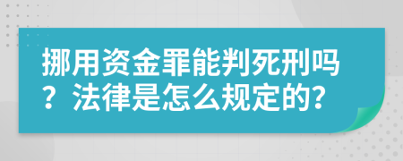 挪用资金罪能判死刑吗？法律是怎么规定的？