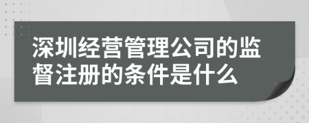 深圳经营管理公司的监督注册的条件是什么