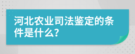 河北农业司法鉴定的条件是什么？