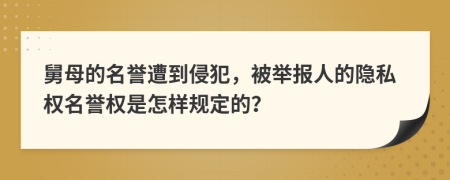 舅母的名誉遭到侵犯，被举报人的隐私权名誉权是怎样规定的？