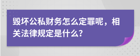 毁坏公私财务怎么定罪呢，相关法律规定是什么？