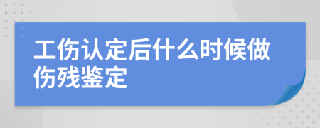 工伤认定后什么时候做伤残鉴定